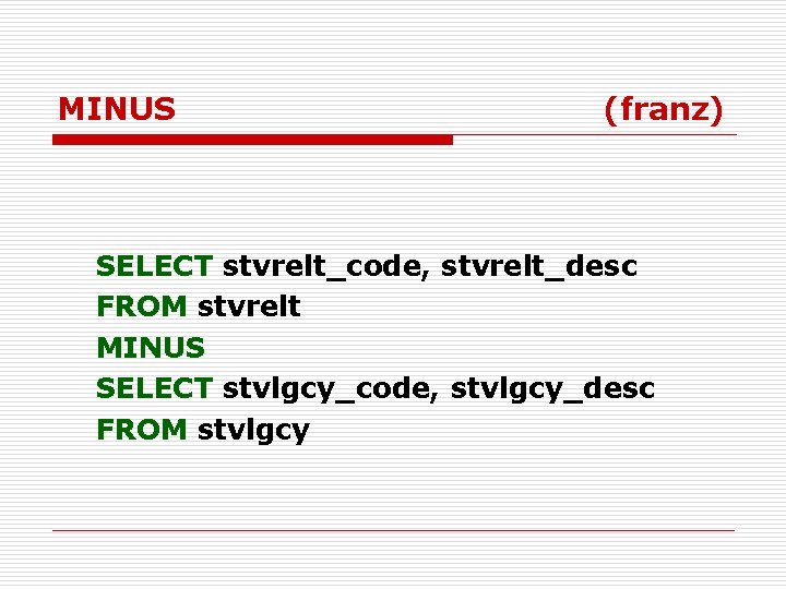 MINUS (franz) SELECT stvrelt_code, stvrelt_desc FROM stvrelt MINUS SELECT stvlgcy_code, stvlgcy_desc FROM stvlgcy 