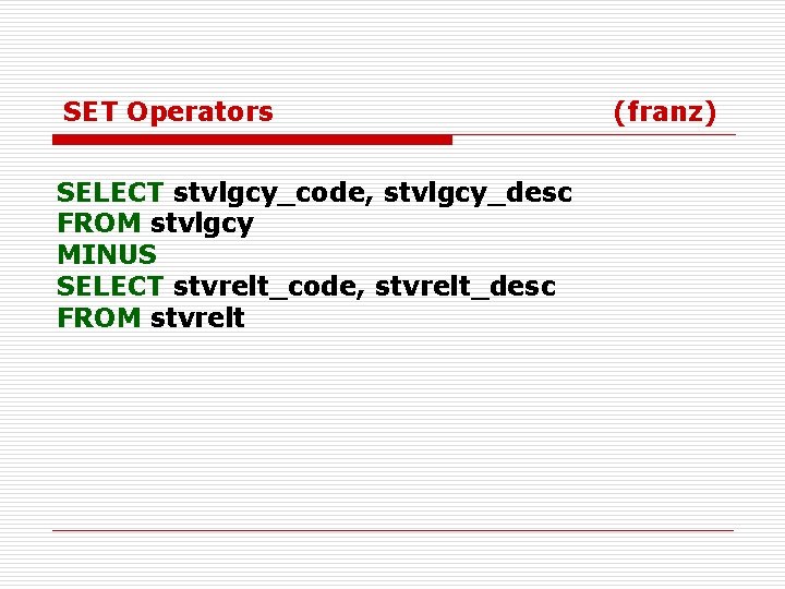 SET Operators SELECT stvlgcy_code, stvlgcy_desc FROM stvlgcy MINUS SELECT stvrelt_code, stvrelt_desc FROM stvrelt (franz)