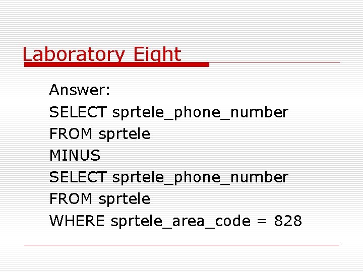 Laboratory Eight Answer: SELECT sprtele_phone_number FROM sprtele MINUS SELECT sprtele_phone_number FROM sprtele WHERE sprtele_area_code