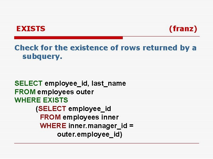 EXISTS ( franz) Check for the existence of rows returned by a subquery. SELECT