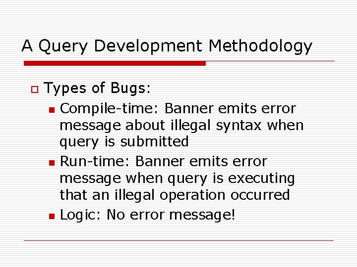 A Query Development Methodology o Types of Bugs: n Compile-time: Banner emits error message