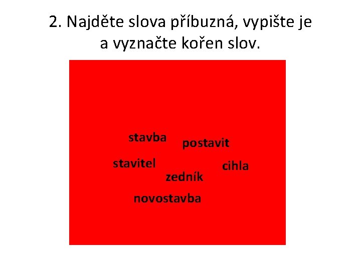 2. Najděte slova příbuzná, vypište je a vyznačte kořen slov. stavba stavitel postavit zedník