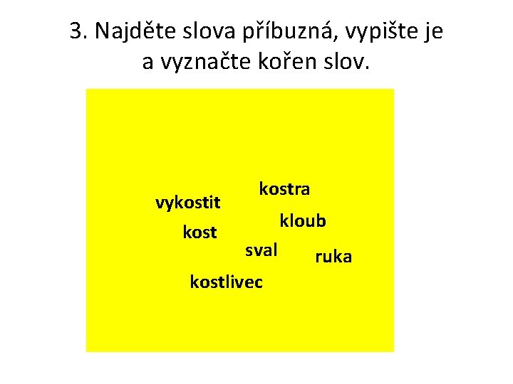 3. Najděte slova příbuzná, vypište je a vyznačte kořen slov. vykostit kostra kloub sval