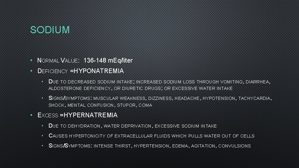 SODIUM • NORMAL VALUE: 136 -148 m. Eq/liter • DEFICIENCY = HYPONATREMIA • DUE