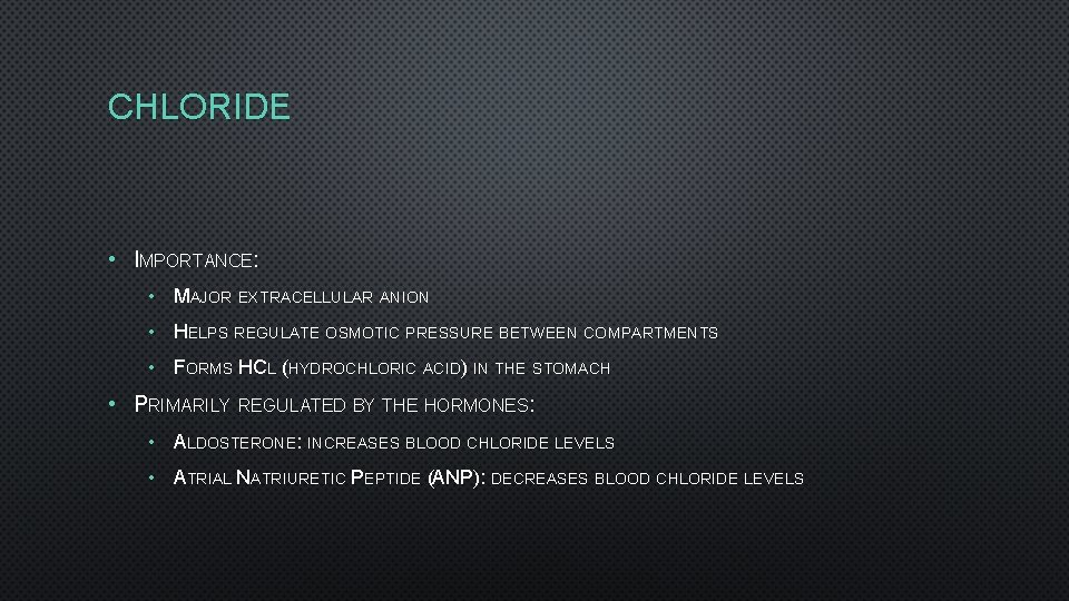 CHLORIDE • IMPORTANCE: • MAJOR EXTRACELLULAR ANION • HELPS REGULATE OSMOTIC PRESSURE BETWEEN COMPARTMENTS