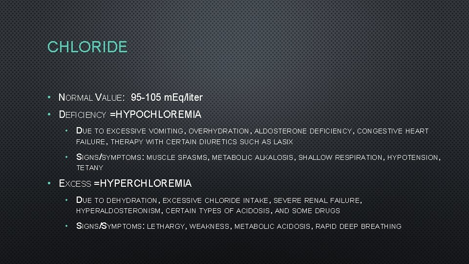CHLORIDE • NORMAL VALUE: 95 -105 m. Eq/liter • DEFICIENCY = HYPOCHLOREMIA • DUE
