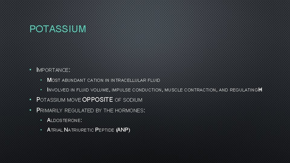 POTASSIUM • IMPORTANCE: • MOST ABUNDANT CATION IN INTRACELLULAR FLUID • INVOLVED IN FLUID