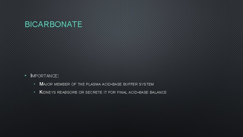 BICARBONATE • IMPORTANCE: • MAJOR MEMBER OF THE PLASMA ACID-BASE BUFFER SYSTEM • KIDNEYS