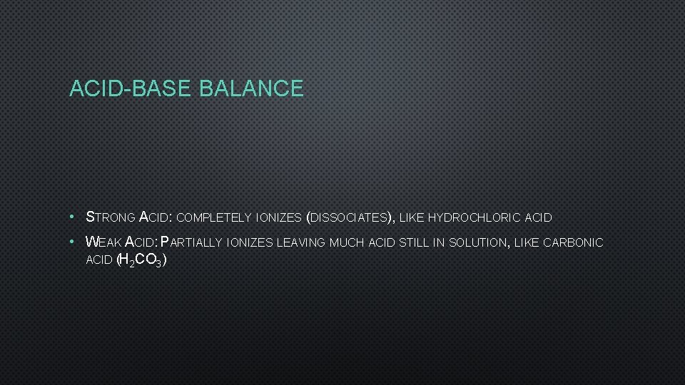 ACID-BASE BALANCE • STRONG ACID: COMPLETELY IONIZES (DISSOCIATES), LIKE HYDROCHLORIC ACID • WEAK ACID: