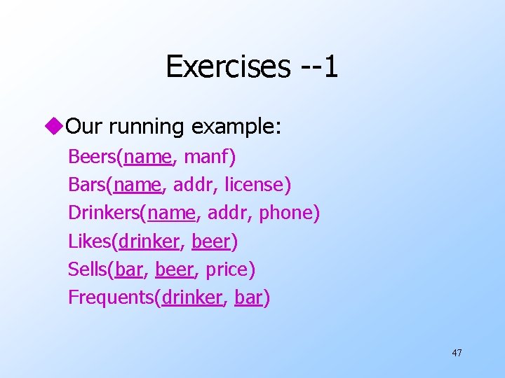 Exercises --1 u. Our running example: Beers(name, manf) Bars(name, addr, license) Drinkers(name, addr, phone)