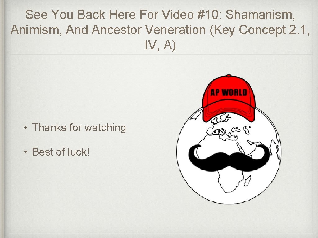 See You Back Here For Video #10: Shamanism, Animism, And Ancestor Veneration (Key Concept