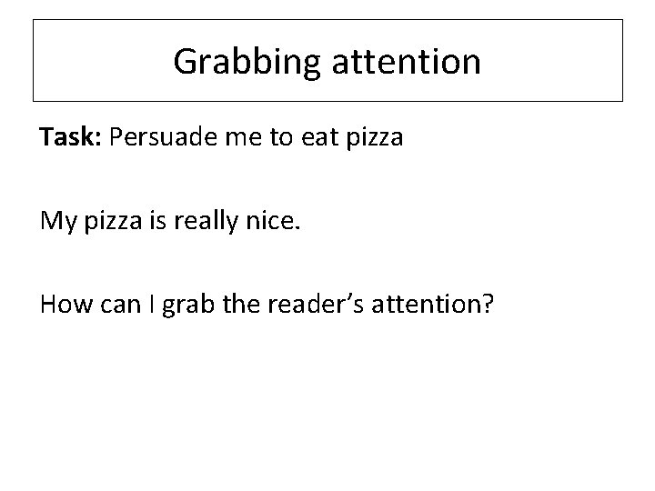 Grabbing attention Task: Persuade me to eat pizza My pizza is really nice. How