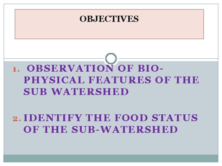 OBJECTIVES 1. OBSERVATION OF BIO- PHYSICAL FEATURES OF THE SUB WATERSHED 2. IDENTIFY THE