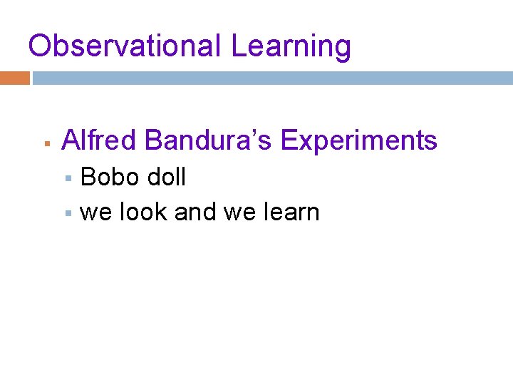 Observational Learning § Alfred Bandura’s Experiments Bobo doll § we look and we learn
