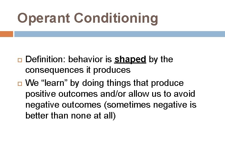 Operant Conditioning Definition: behavior is shaped by the consequences it produces We “learn” by
