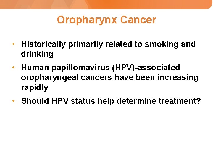 Oropharynx Cancer • Historically primarily related to smoking and drinking • Human papillomavirus (HPV)-associated