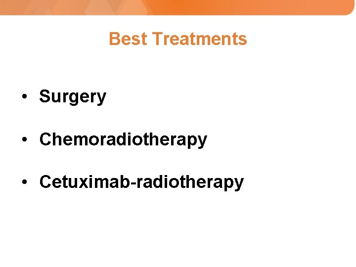 Best Treatments • Surgery • Chemoradiotherapy • Cetuximab-radiotherapy 