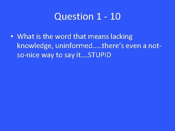 Question 1 - 10 • What is the word that means lacking knowledge, uninformed….