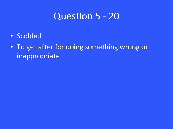 Question 5 - 20 • Scolded • To get after for doing something wrong