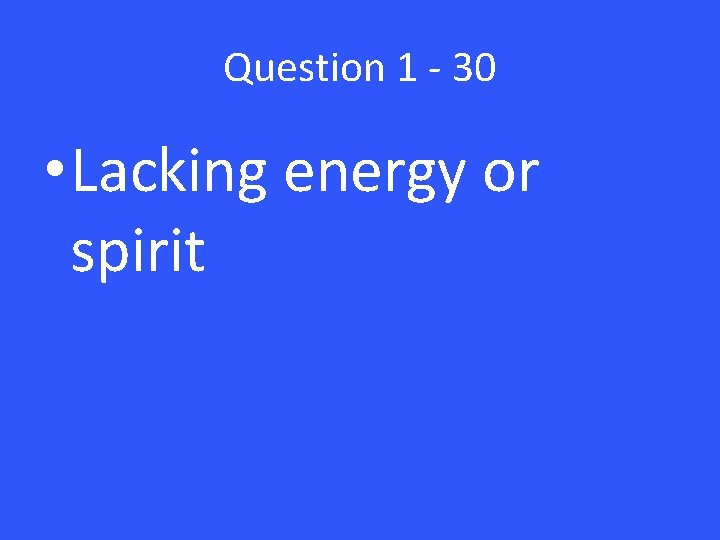 Question 1 - 30 • Lacking energy or spirit 