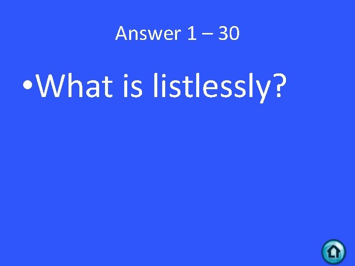 Answer 1 – 30 • What is listlessly? 