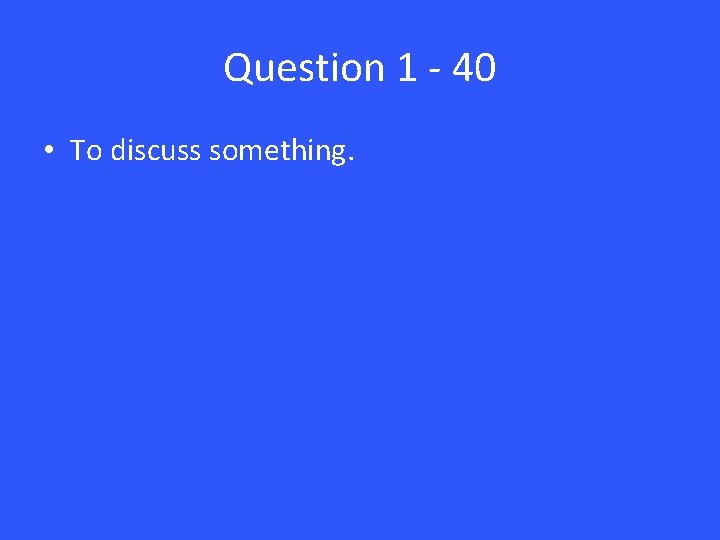 Question 1 - 40 • To discuss something. 