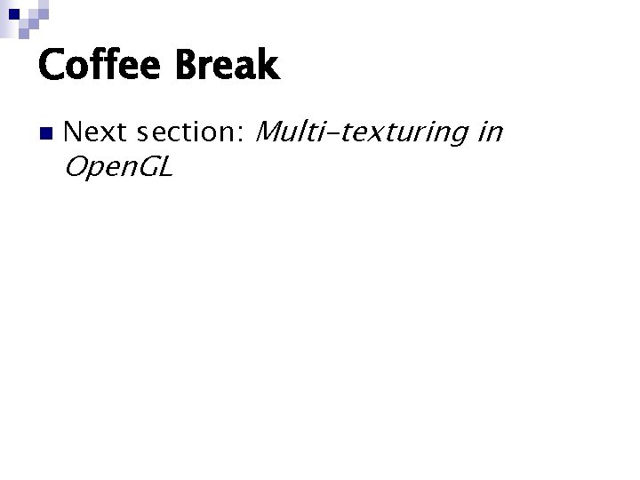 Coffee Break n Next section: Multi-texturing in Open. GL Coffee Break n Next section: Multi-texturing in Open. GL