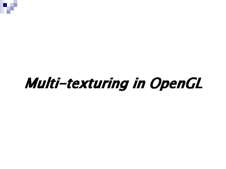Multi-texturing in Open. GL Multi-texturing in Open. GL