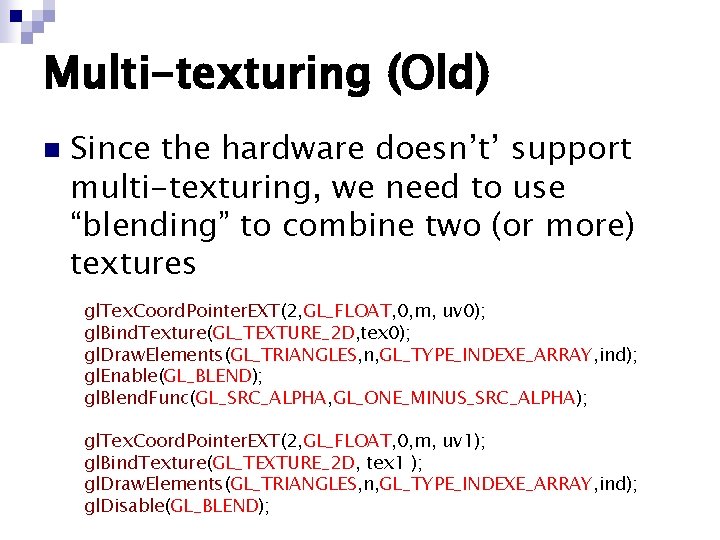 Multi-texturing (Old) n Since the hardware doesn’t’ support multi-texturing, we need to use “blending” Multi-texturing (Old) n Since the hardware doesn’t’ support multi-texturing, we need to use “blending”