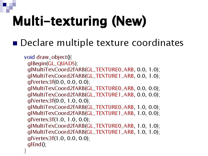 Multi-texturing (New) n Declare multiple texture coordinates void draw_object(){ gl. Begin(GL_QUADS); gl. Multi. Tex. Multi-texturing (New) n Declare multiple texture coordinates void draw_object(){ gl. Begin(GL_QUADS); gl. Multi. Tex.