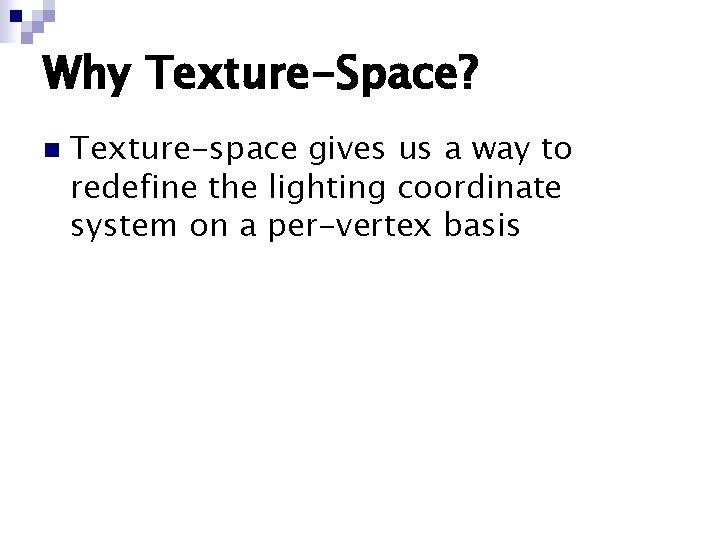Why Texture-Space? n Texture-space gives us a way to redefine the lighting coordinate system Why Texture-Space? n Texture-space gives us a way to redefine the lighting coordinate system