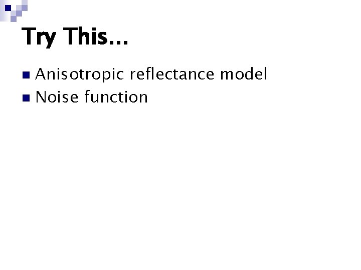 Try This. . . Anisotropic reflectance model n Noise function n Try This. . . Anisotropic reflectance model n Noise function n