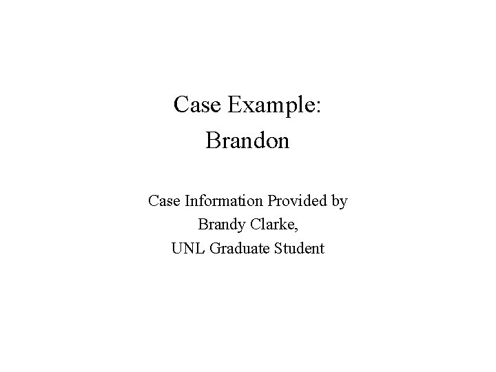 Case Example: Brandon Case Information Provided by Brandy Clarke, UNL Graduate Student 
