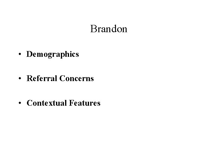 Brandon • Demographics • Referral Concerns • Contextual Features 