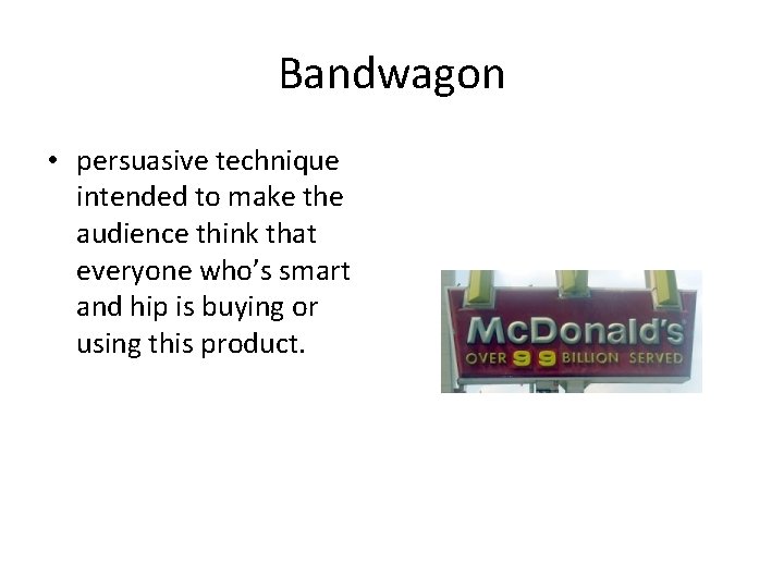 Bandwagon • persuasive technique intended to make the audience think that everyone who’s smart
