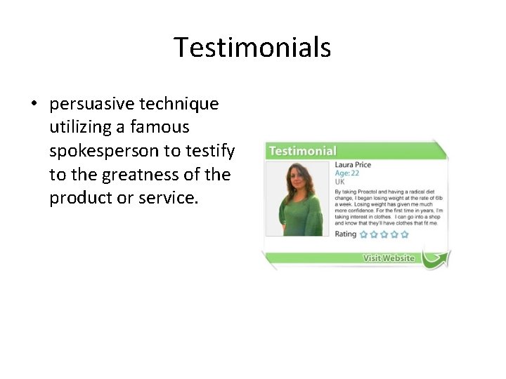 Testimonials • persuasive technique utilizing a famous spokesperson to testify to the greatness of
