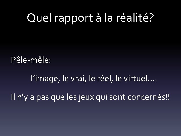 Quel rapport à la réalité? Pêle-mêle: l’image, le vrai, le réel, le virtuel…. Il