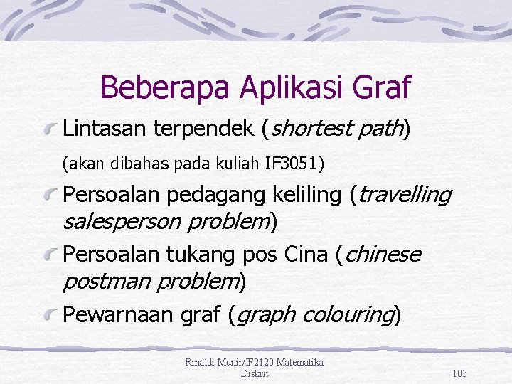 Beberapa Aplikasi Graf Lintasan terpendek (shortest path) (akan dibahas pada kuliah IF 3051) Persoalan