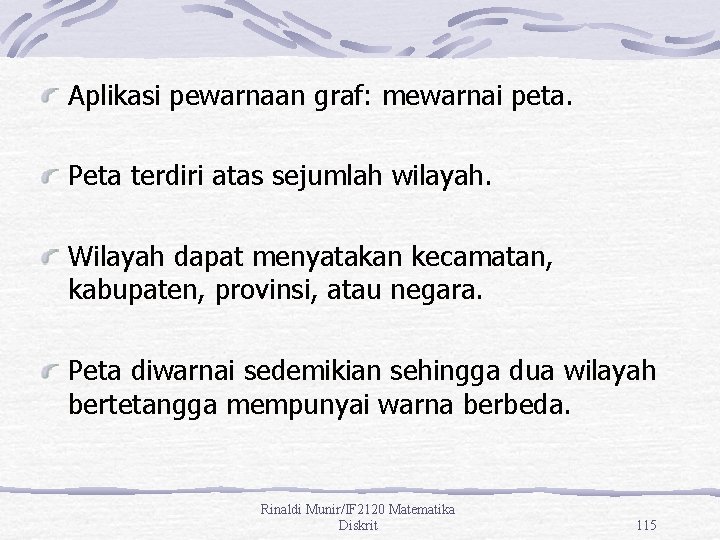 Aplikasi pewarnaan graf: mewarnai peta. Peta terdiri atas sejumlah wilayah. Wilayah dapat menyatakan kecamatan,