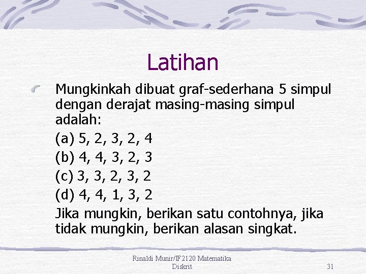 Latihan Mungkinkah dibuat graf-sederhana 5 simpul dengan derajat masing-masing simpul adalah: (a) 5, 2,