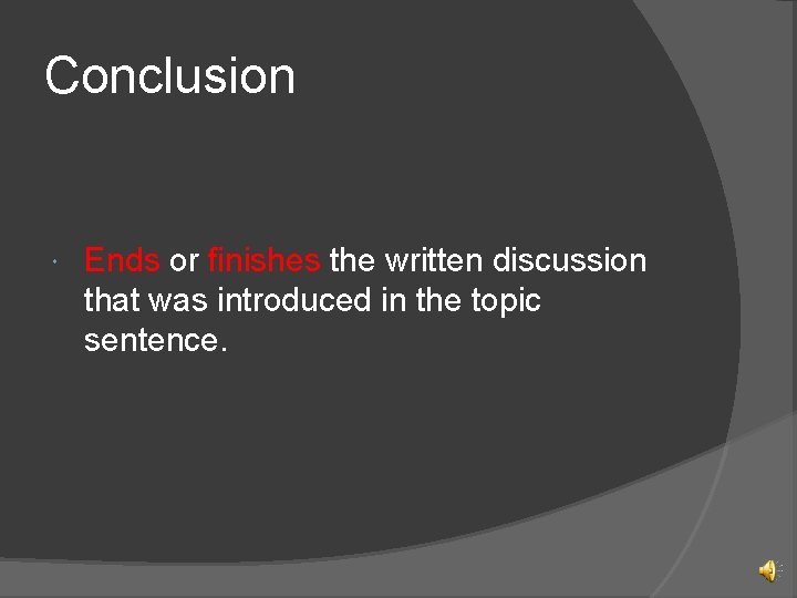 Conclusion Ends or finishes the written discussion that was introduced in the topic sentence.