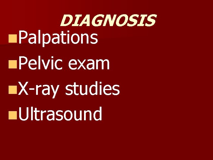 DIAGNOSIS n. Palpations n. Pelvic exam n. X-ray studies n. Ultrasound 