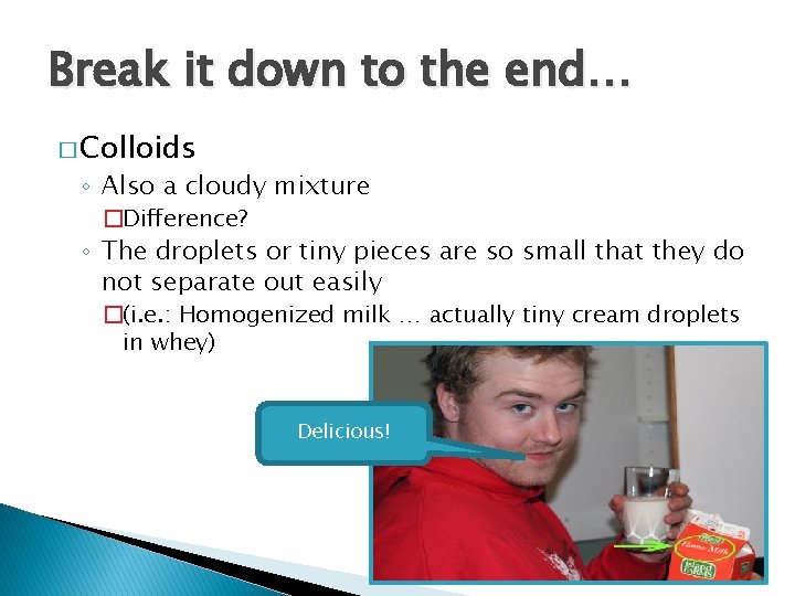 Break it down to the end… � Colloids ◦ Also a cloudy mixture �Difference?