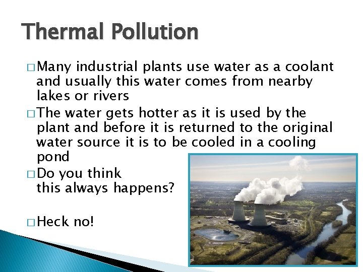 Thermal Pollution � Many industrial plants use water as a coolant and usually this