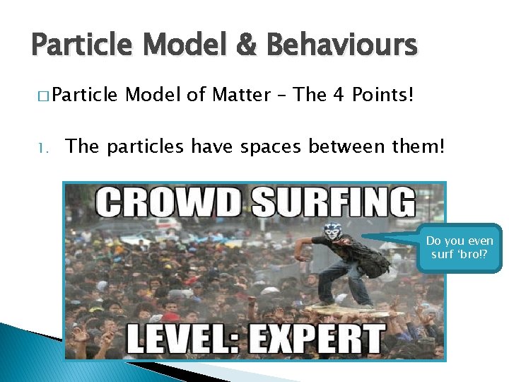 Particle Model & Behaviours � Particle 1. Model of Matter – The 4 Points!