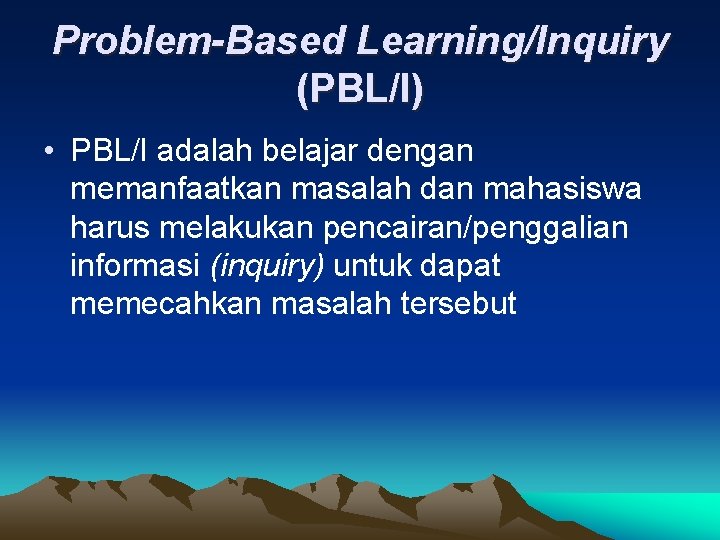 Problem-Based Learning/Inquiry (PBL/I) • PBL/I adalah belajar dengan memanfaatkan masalah dan mahasiswa harus melakukan