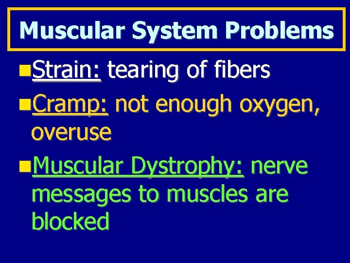 Muscular System Problems Strain: tearing of fibers Cramp: not enough oxygen, overuse Muscular Dystrophy: