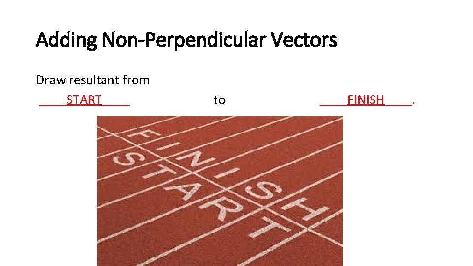 Adding Non-Perpendicular Vectors Draw resultant from ____START____ to ____FINISH____. 