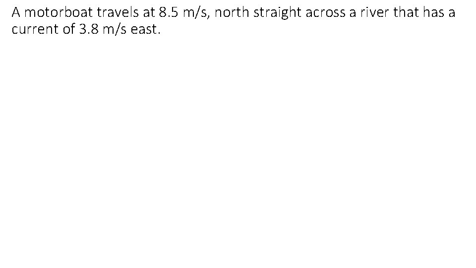 A motorboat travels at 8. 5 m/s, north straight across a river that has