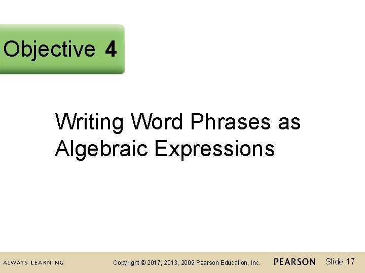 Objective 4 Writing Word Phrases as Algebraic Expressions Copyright © 2017, 2013, 2009 Pearson